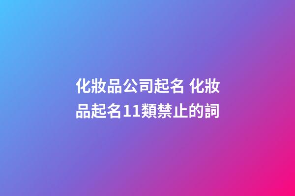化妝品公司起名 化妝品起名11類禁止的詞-第1張-公司起名-玄機派